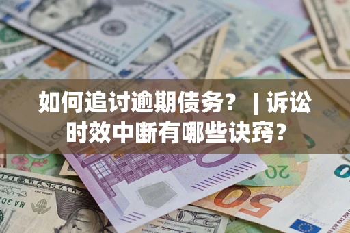 济南如何追讨逾期债务？ | 诉讼时效中断有哪些诀窍？
