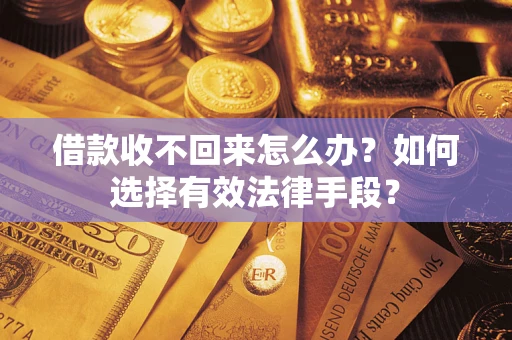 济南借款收不回来怎么办？如何选择有效法律手段？