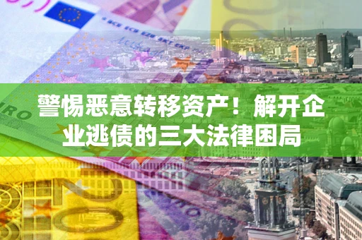 济南警惕恶意转移资产！解开企业逃债的三大法律困局