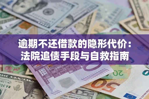 济南逾期不还借款的隐形代价：法院追债手段与自救指南