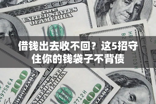 济南借钱出去收不回？这5招守住你的钱袋子不背债