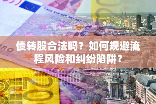 济南债转股合法吗？如何规避流程风险和纠纷陷阱？