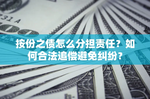 济南按份之债怎么分担责任？如何合法追偿避免纠纷？