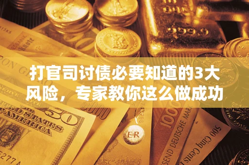 济南打官司讨债必要知道的3大风险，专家教你这么做成功率飙升