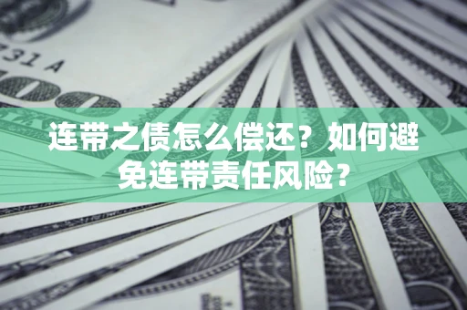 济南连带之债怎么偿还？如何避免连带责任风险？
