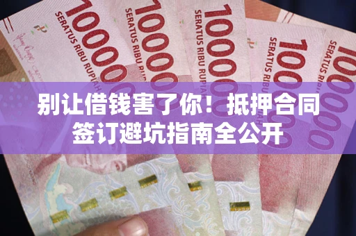 济南别让借钱害了你！抵押合同签订避坑指南全公开