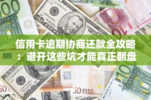 济南信用卡逾期协商还款全攻略：避开这些坑才能真正翻盘